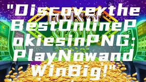 "Discover the Best Online Pokies in PNG: Play Now and Win Big!"